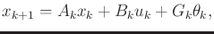 $\displaystyle x_{k+1} = A_k x_k + B_k u_k + G_k \theta_k ,$