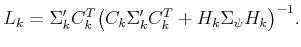 $\displaystyle L_k = \Sigma^\prime_k C_k^T \big(C_k \Sigma^\prime_k C_k^T + H_k \Sigma_\psi H_k\big)^{-1} .$