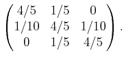 $\displaystyle \begin{pmatrix}4/5 & 1/5 & 0  1/10 & 4/5 & 1/10  0 & 1/5 & 4/5  \end{pmatrix} .$