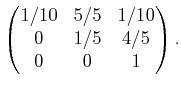 $\displaystyle \begin{pmatrix}1/10 & 5/5 & 1/10 0 & 1/5 & 4/5 0 & 0 & 1 \end{pmatrix} .$