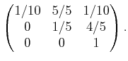 $\displaystyle \begin{pmatrix}1/10 & 5/5 & 1/10  0 & 1/5 & 4/5  0 & 0 & 1  \end{pmatrix} .$