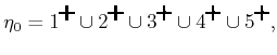 $\displaystyle {\eta_0}= 1^{\psfig{figure=figs/locplus15.eps,width=3mm}}\cup 2^{...
.../locplus15.eps,width=3mm}}\cup 5^{\psfig{figure=figs/locplus15.eps,width=3mm}},$