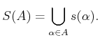 $\displaystyle S(A) = \bigcup_{\alpha \in A} s(\alpha) .$