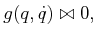 $\displaystyle g(q,{\dot q}) \bowtie 0 ,$