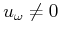 $ u_\omega \neq 0$