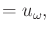 $\displaystyle = u_\omega,$