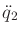 $ \ddot{q}_2$