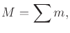 $\displaystyle M = \sum m ,$