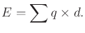 $\displaystyle E = \sum q \times d .$