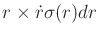 $ r \times {\dot r}{\sigma}(r)
dr$
