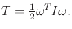 $\displaystyle T = \begin{matrix}\frac{1}{2} \end{matrix} \omega^T I \omega .$