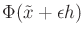 $ \Phi({{\tilde{x}}}+ \epsilon h)$