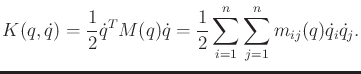 $\displaystyle K(q,{\dot q}) = \frac{1}{2} {\dot q}^T M(q) {\dot q}= \frac{1}{2} \sum_{i=1}^n \sum_{j=1}^n m_{ij}(q) {\dot q}_i {\dot q}_j .$