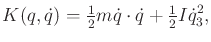 $\displaystyle K(q,{\dot q}) = \begin{matrix}\frac{1}{2} \end{matrix} m {\dot q}\cdot {\dot q}+ \begin{matrix}\frac{1}{2} \end{matrix} I {\dot q}_3^2 ,$