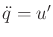 $ {\ddot q}= u'$