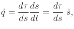 $\displaystyle {\dot q}= \frac{d\tau}{ds} \frac{ds}{dt} = \frac{d\tau}{ds} \; {\dot s},$