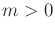 $ m > 0$