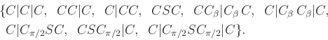 \begin{displaymath}\begin{split}\{ & C\vert C\vert C, \;\; CC\vert C, \;\; C\ver...
...vert C, \;\; C\vert C_{\pi/2}SC_{\pi/2}\vert C \} . \end{split}\end{displaymath}