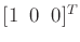 $ [1 \;\; 0 \;\; 0]^T$