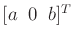 $ [a \; \; 0 \;\; b]^T$