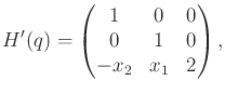 $\displaystyle H'(q) = \begin{pmatrix}1 & 0 & 0 \\ 0 & 1 & 0 \\ -x_2 & x_1 & 2 \\ \end{pmatrix} ,$