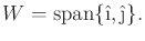 $\displaystyle W = \operatorname{span}\{ \hat{\i},\hat{\j}\} .$