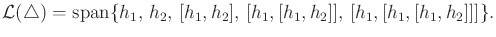$\displaystyle {\cal L}({\triangle}) = \operatorname{span}\{h_1,\,h_2,\,[h_1,h_2],\,[h_1,[h_1,h_2]],\,[h_1,[h_1,[h_1,h_2]]]\} .$