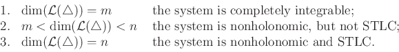 \begin{displaymath}\begin{array}{lll} 1. & \dim({\cal L}({\triangle})) = m & \mb...
...n & \mbox{ the system is nonholonomic and STLC.} \\ \end{array}\end{displaymath}