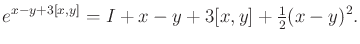 $\displaystyle e^{x - y + 3[x,y]} = I + x - y + 3 [x,y] + \begin{matrix}\frac{1}{2} \end{matrix} (x - y)^2 .$