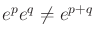 $ e^p e^q \not = e^{p + q}$