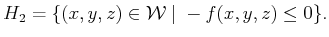 $\displaystyle H_2 = \{ (x,y,z) \in {\cal W}\;\vert\; -f(x,y,z) \leq 0 \} .$