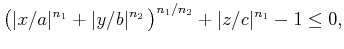 $\displaystyle \big( \vert x/a\vert^{n_1} + \vert y/b\vert^{n_2}  \big)^{n_1/n_2} + \vert z/c\vert^{n_1} - 1 \leq 0 ,$