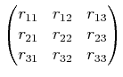 $\displaystyle \begin{pmatrix}r_{11} & r_{12} & r_{13}  r_{21} & r_{22} & r_{23}  r_{31} & r_{32} & r_{33}  \end{pmatrix}$