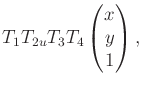 $\displaystyle T_1 T_{2u} T_3 T_4 \begin{pmatrix}x \\ y \\ 1 \\ \end{pmatrix} ,$