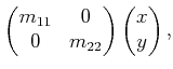 $\displaystyle \begin{pmatrix}m_{11} & 0  0 & m_{22}  \end{pmatrix} \begin{pmatrix}x  y  \end{pmatrix},$