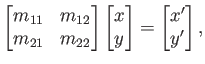 $\displaystyle \begin{bmatrix}m_{11} & m_{12}  m_{21} & m_{22} \end{bmatrix} \begin{bmatrix}x  y \end{bmatrix} = \begin{bmatrix}x'  y' \end{bmatrix},$