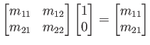 $\displaystyle \begin{bmatrix}m_{11} & m_{12}  m_{21} & m_{22} \end{bmatrix} \begin{bmatrix}1  0 \end{bmatrix} = \begin{bmatrix}m_{11}  m_{21} \end{bmatrix}$