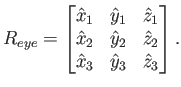 $\displaystyle R_{eye} = \begin{bmatrix}\hat{x}_1 & \hat{y}_1 & \hat{z}_1  \ha...
...& \hat{y}_2 & \hat{z}_2  \hat{x}_3 & \hat{y}_3 & \hat{z}_3  \end{bmatrix} .$