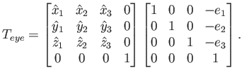 $\displaystyle T_{eye} = \begin{bmatrix}\hat{x}_1 & \hat{x}_2 & \hat{x}_3 & 0 \\...
...e_1  0 & 1 & 0 & -e_2  0 & 0 & 1 & -e_3  0 & 0 & 0 & 1  \end{bmatrix} .$