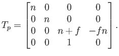 $\displaystyle T_p = \begin{bmatrix}n & 0 & 0 & 0 0 & n & 0 & 0 0 & 0 & n+f & -fn 0 & 0 & 1 & 0 \end{bmatrix} .$