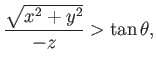 $\displaystyle {\sqrt{x^2 + y^2} \over -z} > \tan\theta,$