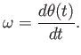 $\displaystyle \omega = { d\theta(t) \over dt } .$