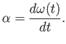 $\displaystyle \alpha = { d\omega(t) \over dt } .$