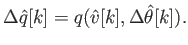 $\displaystyle \Delta \hat{q}[k] = q(\hat{v}[k],\Delta\hat{\theta}[k]) .$